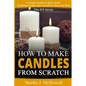 How To Make Candles From Scratch: : A Simple Guide To Make Great Smelling Candle You Can Gift or Decorate With - Paperback