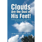 Clouds Are the Dust of His Feet!: The Role of Clouds in Scripture: An Example of the General Revelation of God - Paperback