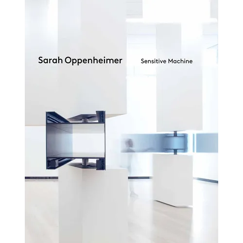 Sarah Oppenheimer: Sensitive Machine - Hardcover