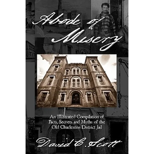 Abode of Misery: An Illustrated Compilation of Facts, Secrets and Myths of the Old Charleston District Jail - Paperback