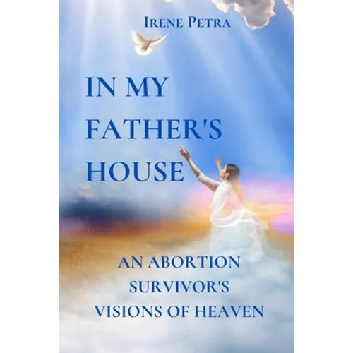 In My Father's House: An Abortion Survivor's Visions of Heaven - Paperback