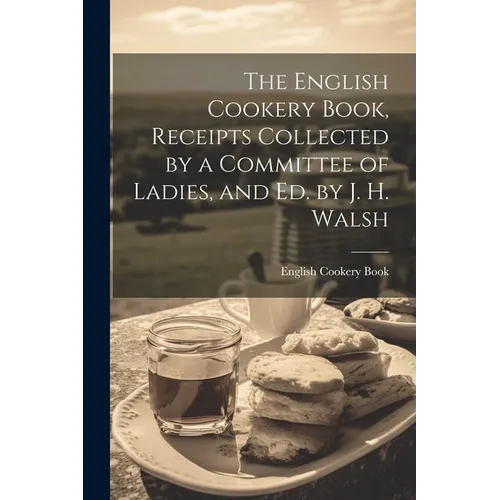 The English Cookery Book, Receipts Collected by a Committee of Ladies, and Ed. by J. H. Walsh - Paperback