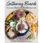 Gathering Boards: Seasonal Cheese and Charcuterie Spreads for Easy and Memorable Entertaining - Hardcover