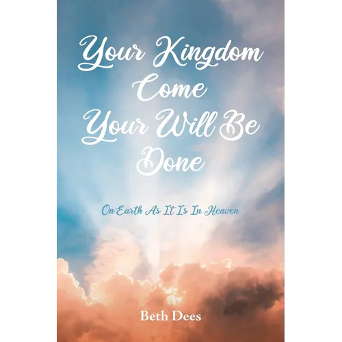 Your Kingdom Come Your Will Be Done: On Earth As It Is In Heaven - Paperback