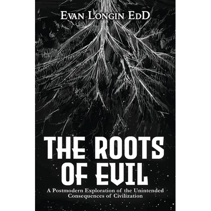 The Roots of Evil: A Postmodern Exploration of the Unintended Consequences of Civilization - Paperback