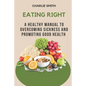 Eating Right: A Healthy Manual to Overcoming Sickness and Promoting Good Health - Paperback