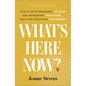 What's Here Now?: How to Stop Rehashing the Past and Rehearsing the Future--And Start Receiving the Present - Hardcover