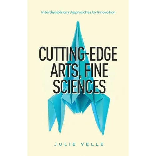 Cutting-Edge Arts, Fine Sciences: Interdisciplinary Approaches to Innovation - Paperback