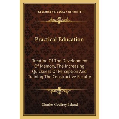 Practical Education: Treating Of The Development Of Memory, The Increasing Quickness Of Perception And Training The Constructive Faculty - Paperback
