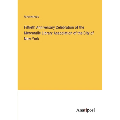 Fiftieth Anniversary Celebration of the Mercantile Library Association of the City of New York - Paperback