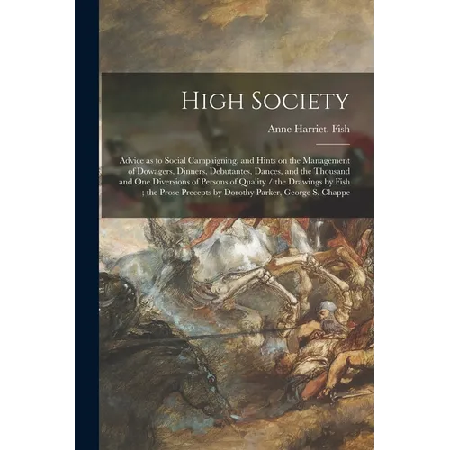High Society: Advice as to Social Campaigning, and Hints on the Management of Dowagers, Dinners, Debutantes, Dances, and the Thousan - Paperback