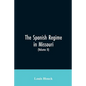 The Spanish regime in Missouri; a collection of papers and documents relating to upper Louisiana principally within the present limits of Missouri dur - Paperback