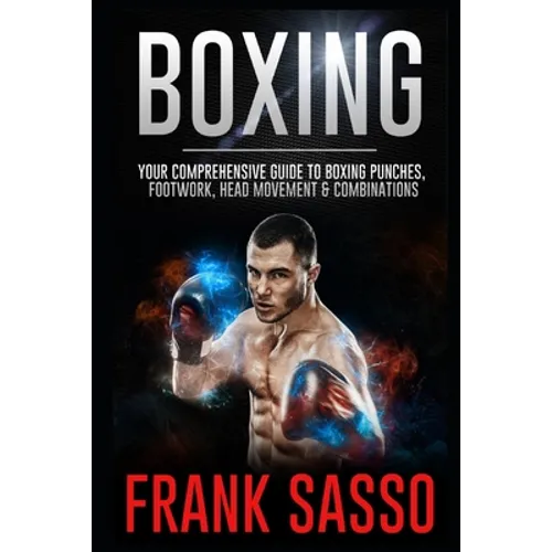 Boxing: Your Comprehensive Guide To Boxing Punches, Footwork, Head Movement & Combinations - Paperback