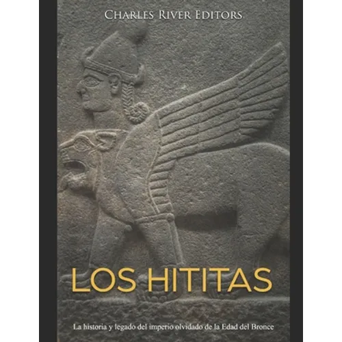 Los hititas: La historia y legado del imperio olvidado de la Edad del Bronce - Paperback