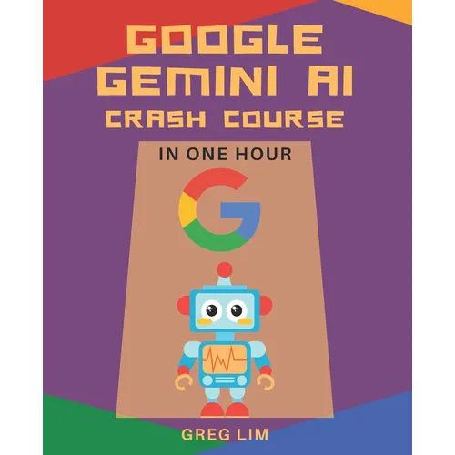 Google Gemini AI Crash Course in One Hour: Quickstart on Gemini Pro, Gemini Vision, Google AI Studio, and More. - Paperback