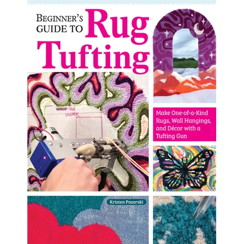 Beginner's Guide to Rug Tufting: Make One-Of-A-Kind Rugs, Wall Hangings, and Décor with a Tufting Gun - Paperback