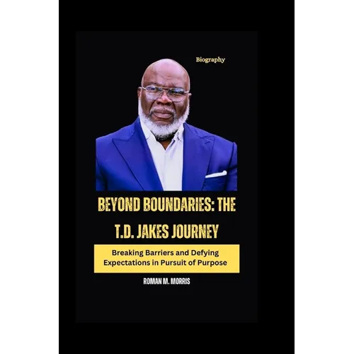 Beyond Boundaries: The T.D. Jakes Journey: Breaking Barriers and Defying Expectations in Pursuit of Purpose - Paperback