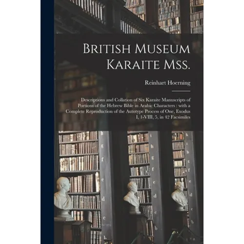 British Museum Karaite Mss.: Descriptions and Collation of Six Karaite Manuscripts of Portions of the Hebrew Bible in Arabic Characters: With a Com - Paperback