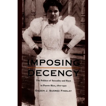 Imposing Decency: The Politics of Sexuality and Race in Puerto Rico, 1870-1920 - Paperback