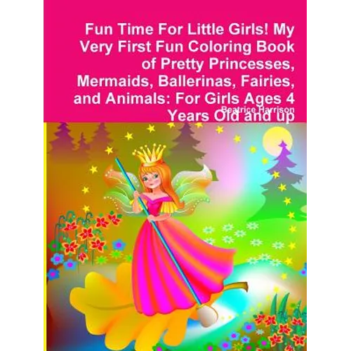 Fun Time For Little Girls! My Very First Fun Coloring Book of Pretty Princesses, Mermaids, Ballerinas, Fairies, and Animals: For Girls Ages 4 Years Ol - Paperback