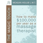 The Magic Touch: How to make $100,000 per year as a Massage Therapist; simple and effective business, marketing, and ethics education for a successful - Paperback