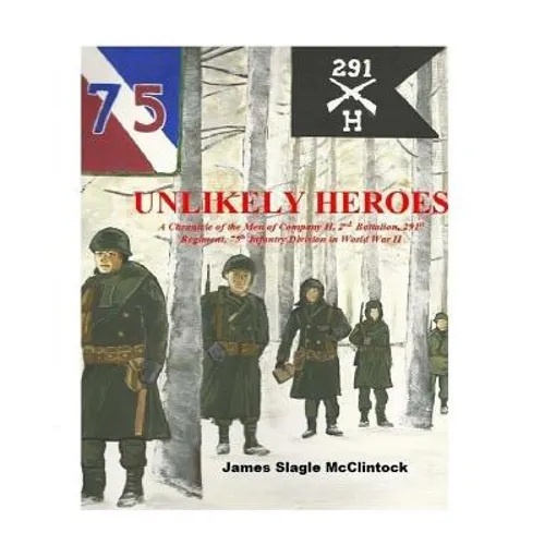 Unlikely Heroes: A Chronicle of the Men of Company H, 2nd Battalion, 291st Regiment, 75th Infantry Division in World War II - Paperback