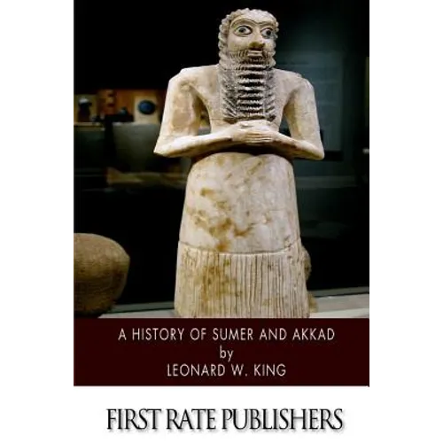 A History of Sumer and Akkad: An Account of the Early Races of Babylonia from Prehistoric Times to the Foundation of the Babylonian Monarchy - Paperback