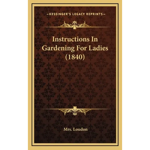 Instructions In Gardening For Ladies (1840) - Hardcover