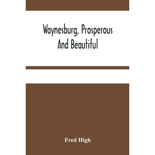 Waynesburg, Prosperous And Beautiful: A Souvenir Pictorial Story Of The Biggest And Best Little City In Pennsylvania - Paperback