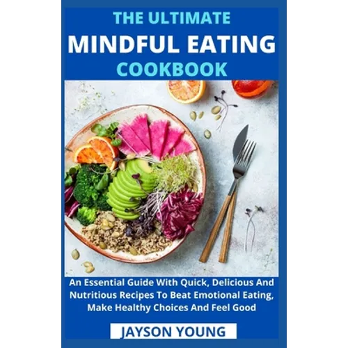The Ultimate Mindful Eating Cookbook: An Essential Guide With Quick, Delicious And Nutritious Recipes To Beat Emotional Eating, Make Healthy Choices A - Paperback