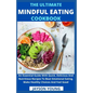 The Ultimate Mindful Eating Cookbook: An Essential Guide With Quick, Delicious And Nutritious Recipes To Beat Emotional Eating, Make Healthy Choices A - Paperback