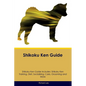 Shikoku Ken Guide Shikoku Ken Guide Includes: Shikoku Ken Training, Diet, Socializing, Care, Grooming, and More - Paperback