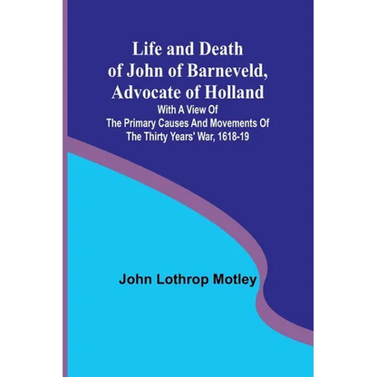 Life and Death of John of Barneveld, Advocate of Holland: with a view of the primary causes and movements of the Thirty Years' War, 1618-19 - Paperback