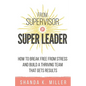 From Supervisor to Super Leader: How to Break Free from Stress and Build a Thriving Team That Gets Results - Paperback