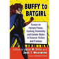 Buffy to Batgirl: Essays on Female Power, Evolving Femininity and Gender Roles in Science Fiction and Fantasy - Paperback