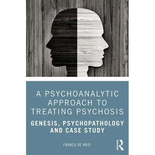A Psychoanalytic Approach to Treating Psychosis: Genesis, Psychopathology and Case Study - Paperback