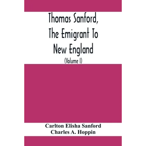 Thomas Sanford, The Emigrant To New England; Ancestry, Life, And Descendants, 1632-4. Sketches Of Four Other Pioneer Sanfords And Some Of Their Descen - Paperback