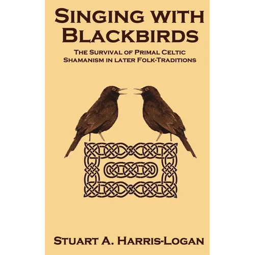 Singing with Blackbirds: The Survival of Primal Celtic Shamanism in Later Folk-Traditions - Paperback