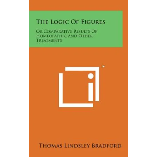 The Logic of Figures: Or Comparative Results of Homeopathic and Other Treatments - Hardcover