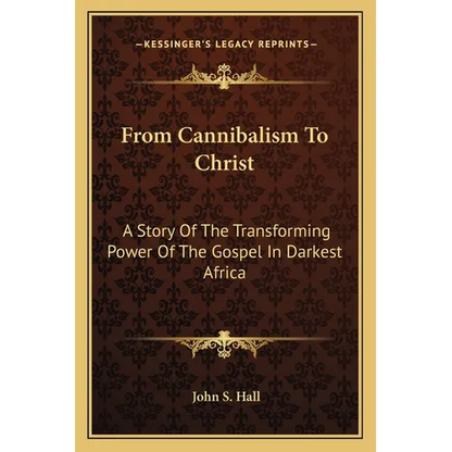 From Cannibalism To Christ: A Story Of The Transforming Power Of The Gospel In Darkest Africa - Paperback