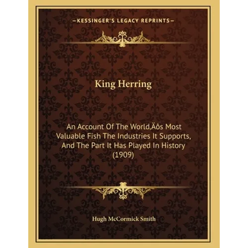King Herring: An Account Of The World's Most Valuable Fish The Industries It Supports, And The Part It Has Played In History (1909) - Paperback