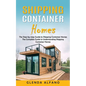 Shipping Container Homes: The Step-by-step Guide to Shipping Container Homes (The Complete Guide to Understanding Shipping Container Homes) - Paperback
