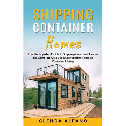 Shipping Container Homes: The Step-by-step Guide to Shipping Container Homes (The Complete Guide to Understanding Shipping Container Homes) - Paperback