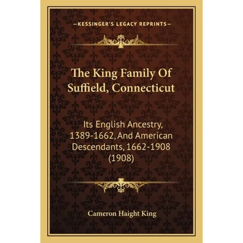 The King Family Of Suffield, Connecticut: Its English Ancestry, 1389-1662, And American Descendants, 1662-1908 (1908) - Paperback
