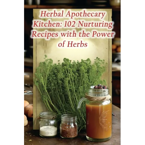 Herbal Apothecary Kitchen: 102 Nurturing Recipes with the Power of Herbs - Paperback