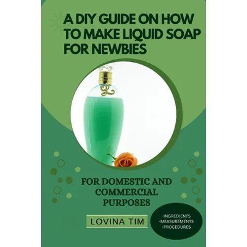 A DIY Guide on How to Make Liquid Soap for Newbies: For Domestic and Commercial Purposes - Paperback
