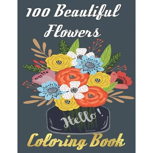 100 Beautiful Flowers Coloring Book: An Adult Coloring Book Featuring 100 Beautiful Flower Designs Including Succulents Potted Plants Bouquets Wildflo - Paperback
