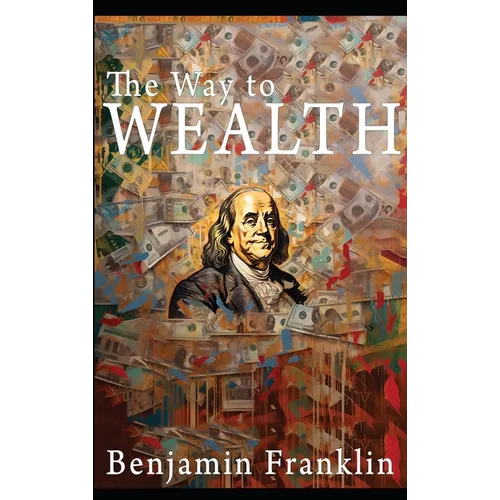 The Way to Wealth: Ben Franklin on Money and Success [Illustrated] - Hardcover