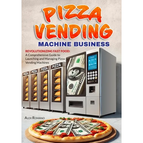 Pizza Vending Machine Business: Revolutionizing Fast Food: A Comprehensive Guide to Launching and Managing Pizza Vending Machines - Paperback