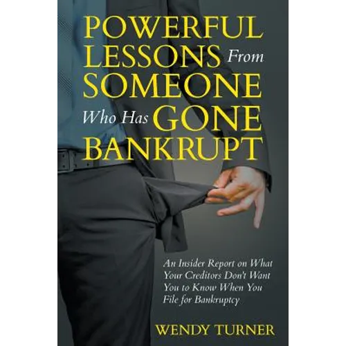 Powerful Lessons Someone Who Has Gone Bankrupt: An Insider Report on What Your Creditors Don't Want You to Know When You File for Bankruptcy - Paperback